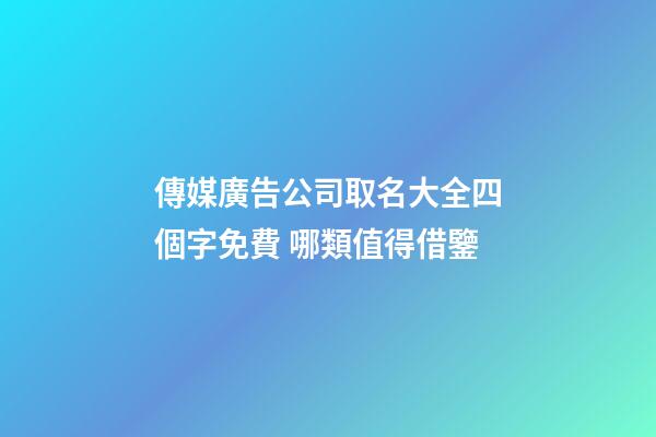 傳媒廣告公司取名大全四個字免費 哪類值得借鑒